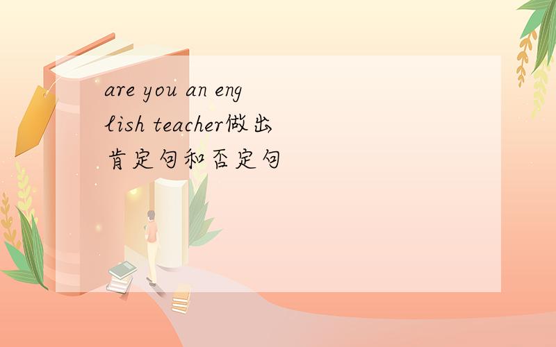 are you an english teacher做出肯定句和否定句