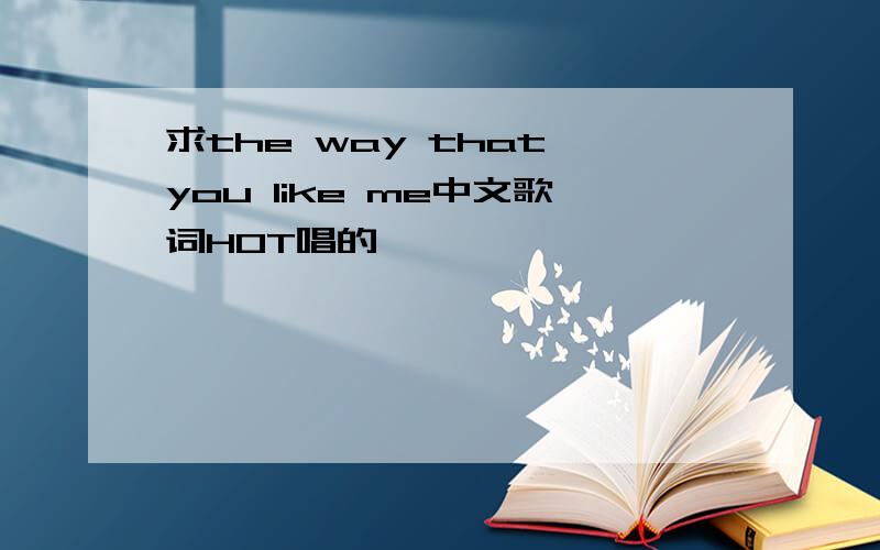 求the way that you like me中文歌词HOT唱的