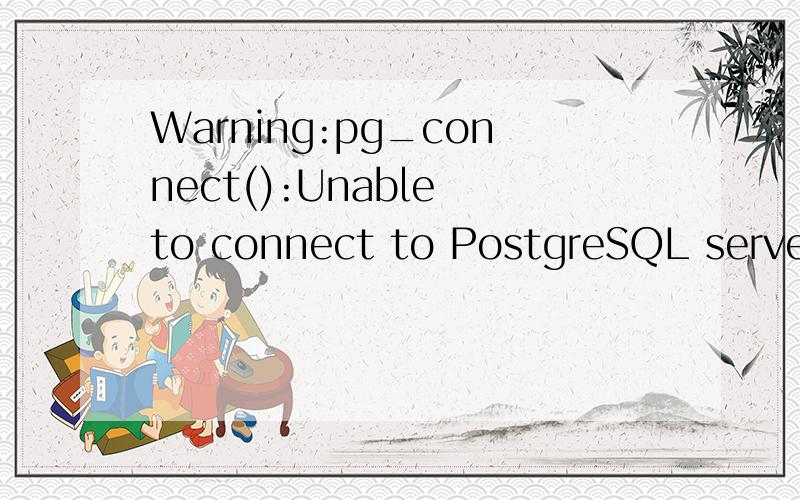 Warning:pg_connect():Unable to connect to PostgreSQL server: