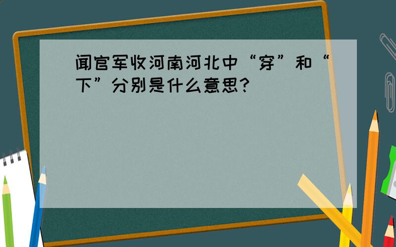 闻官军收河南河北中“穿”和“下”分别是什么意思?