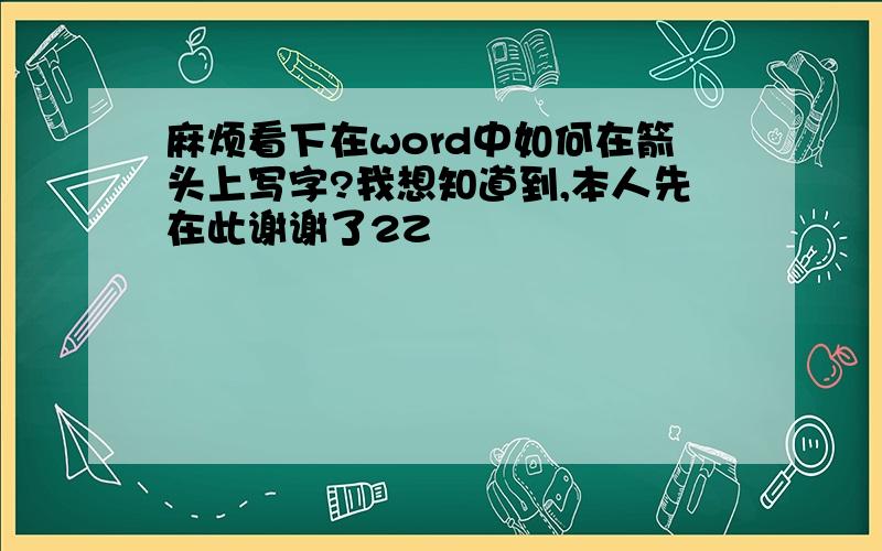 麻烦看下在word中如何在箭头上写字?我想知道到,本人先在此谢谢了2Z