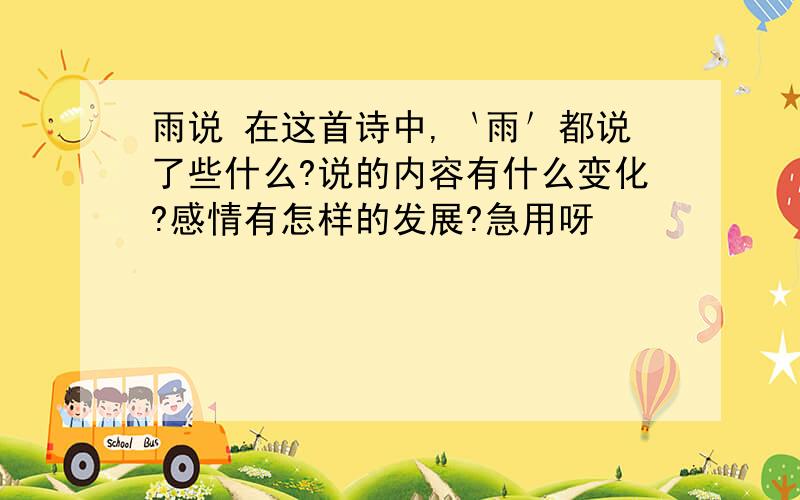 雨说 在这首诗中,｀雨＇都说了些什么?说的内容有什么变化?感情有怎样的发展?急用呀