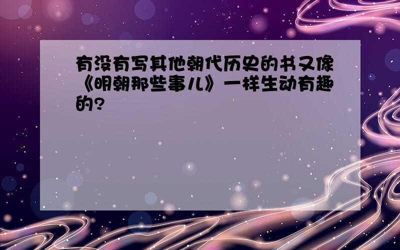 有没有写其他朝代历史的书又像《明朝那些事儿》一样生动有趣的?