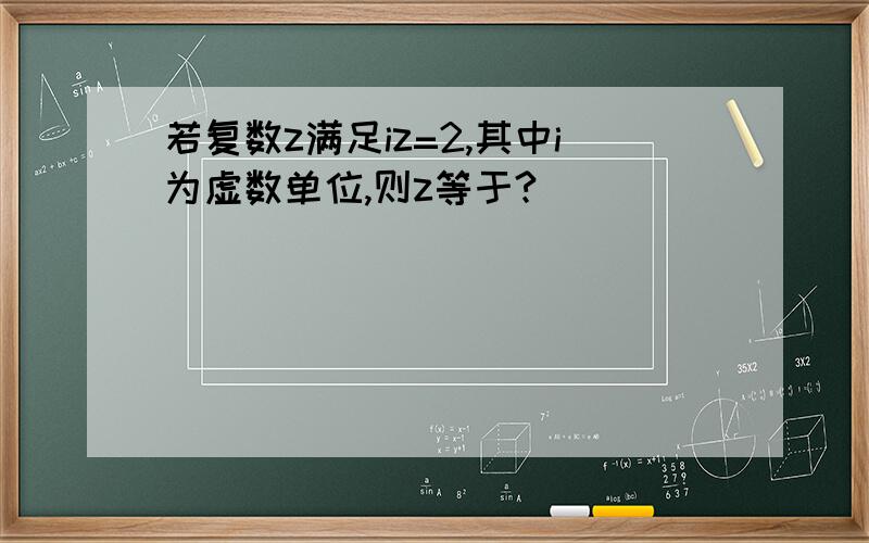 若复数z满足iz=2,其中i为虚数单位,则z等于?