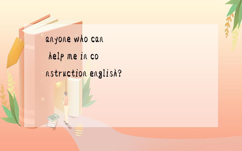 anyone who can help me in construction english?