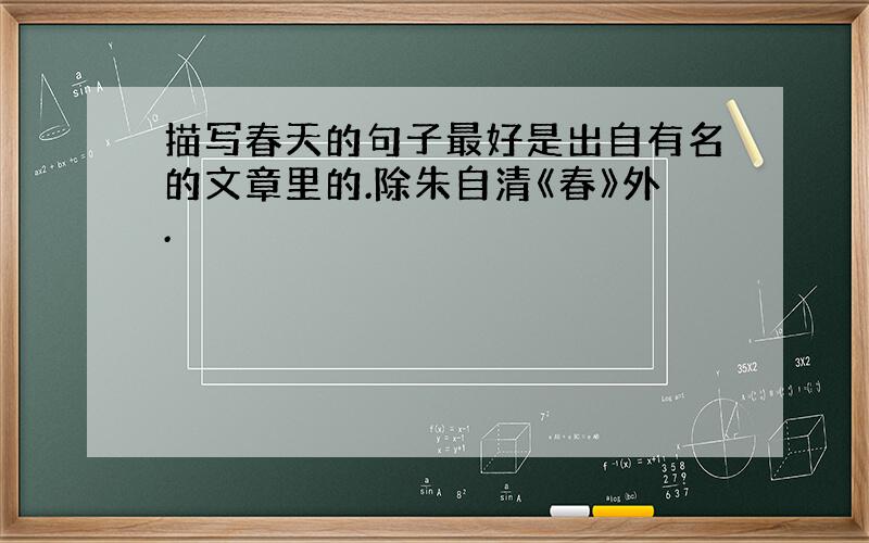 描写春天的句子最好是出自有名的文章里的.除朱自清《春》外.