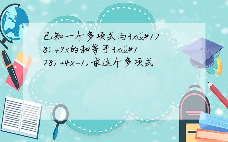 已知一个多项式与3x²+9x的和等于3x²+4x-1,求这个多项式