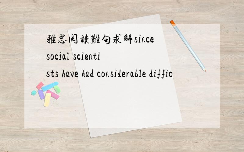 雅思阅读难句求解since social scientists have had considerable diffic