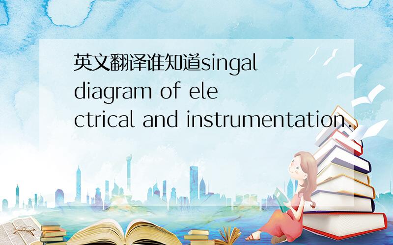 英文翻译谁知道singal diagram of electrical and instrumentation.