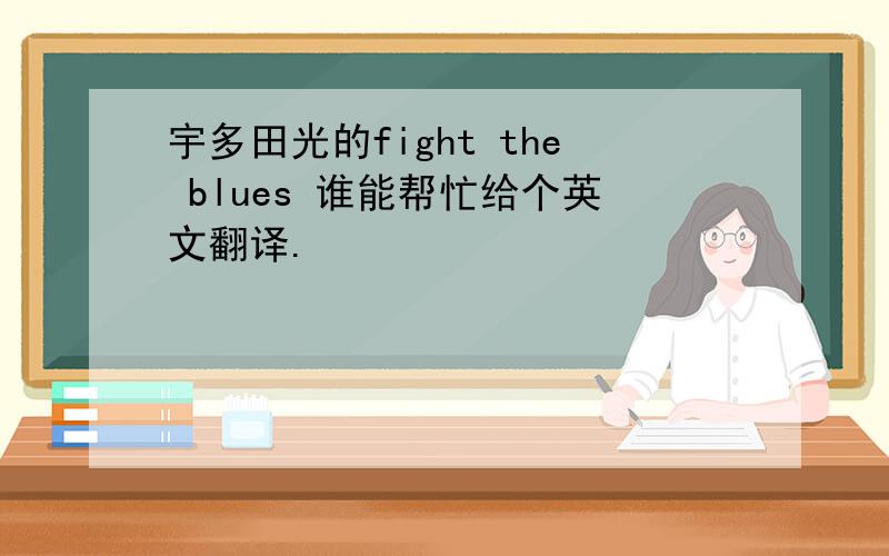 宇多田光的fight the blues 谁能帮忙给个英文翻译.