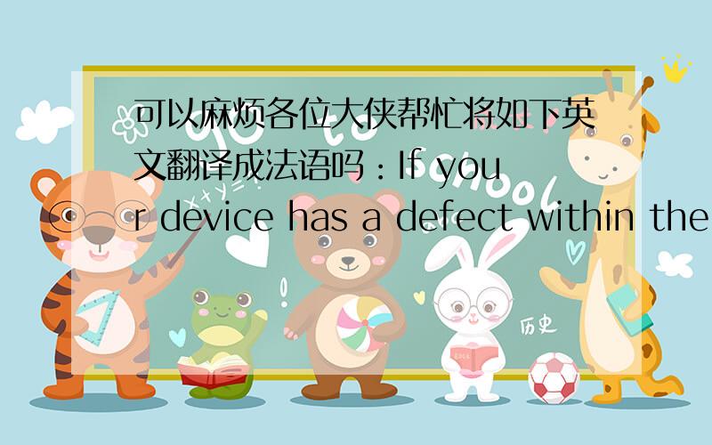 可以麻烦各位大侠帮忙将如下英文翻译成法语吗：If your device has a defect within the