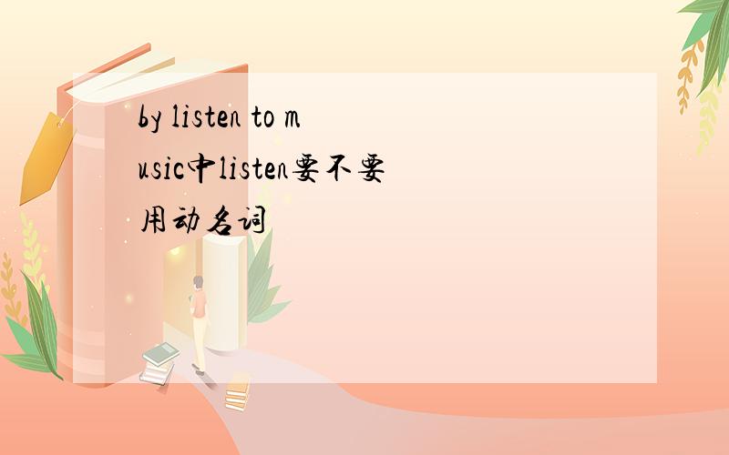 by listen to music中listen要不要用动名词