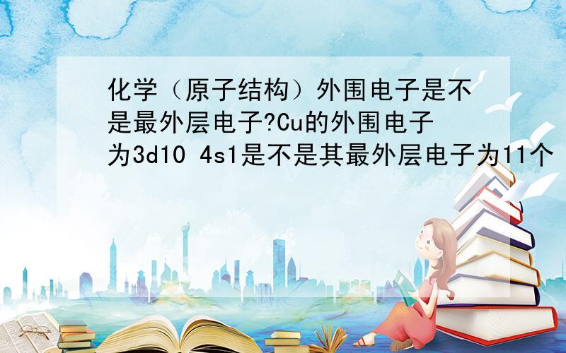 化学（原子结构）外围电子是不是最外层电子?Cu的外围电子为3d10 4s1是不是其最外层电子为11个