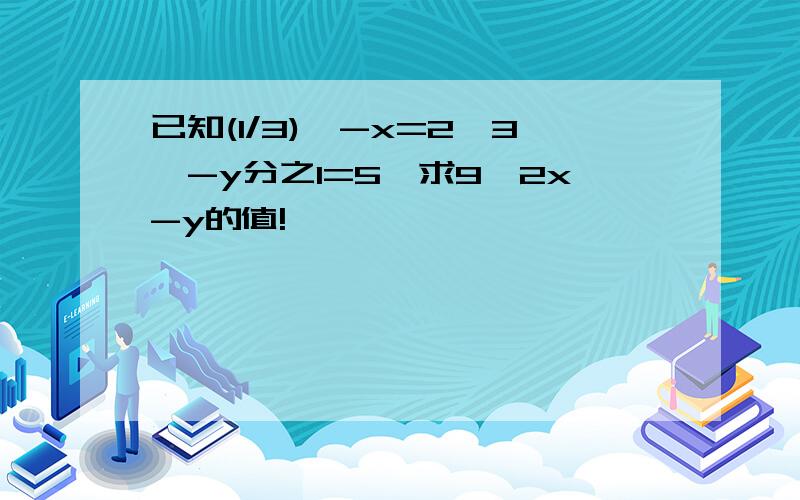 已知(1/3)^-x=2,3^-y分之1=5,求9^2x-y的值!