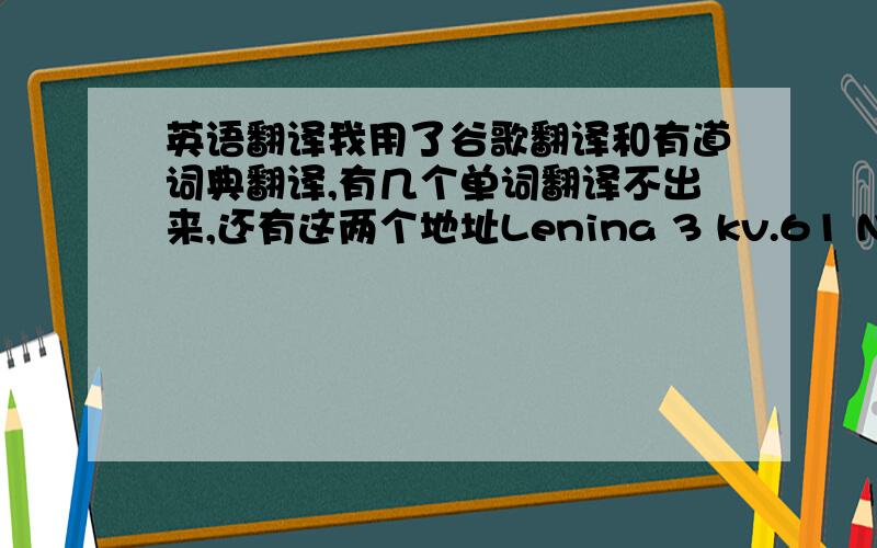 英语翻译我用了谷歌翻译和有道词典翻译,有几个单词翻译不出来,还有这两个地址Lenina 3 kv.61 Neftekam