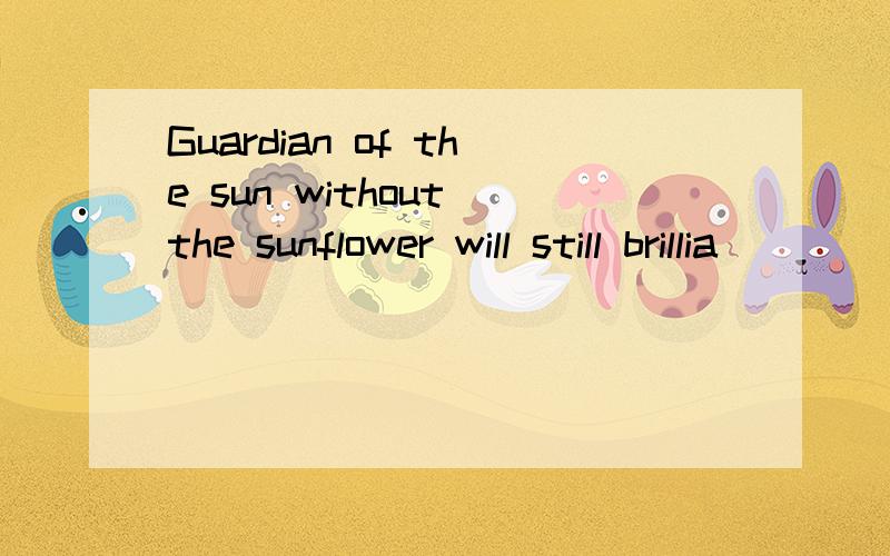 Guardian of the sun without the sunflower will still brillia