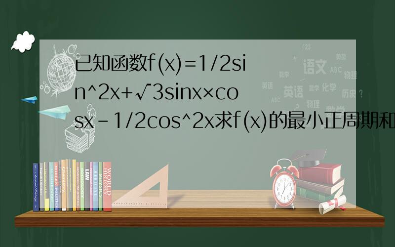 已知函数f(x)=1/2sin^2x+√3sinx×cosx-1/2cos^2x求f(x)的最小正周期和函数图象对称轴