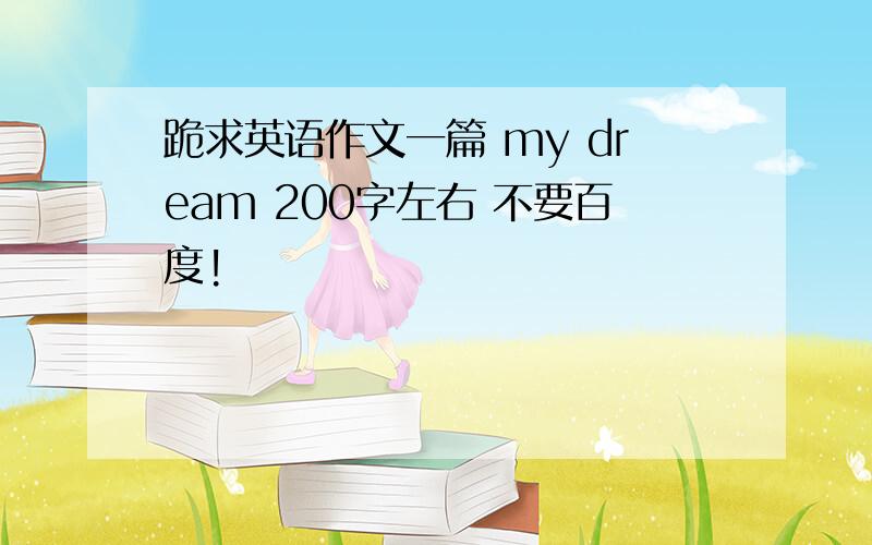 跪求英语作文一篇 my dream 200字左右 不要百度!