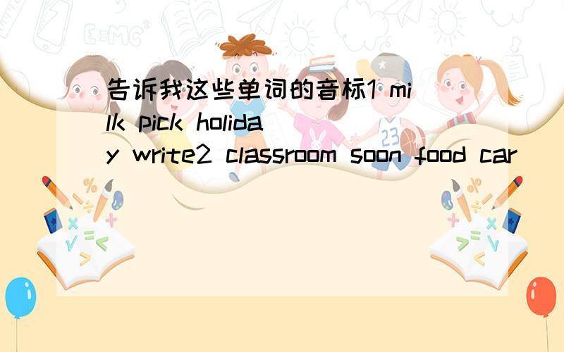 告诉我这些单词的音标1 milk pick holiday write2 classroom soon food car