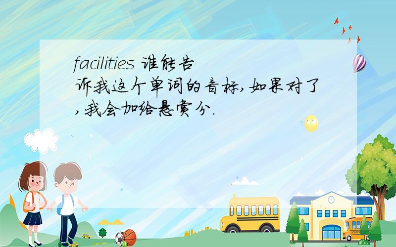 facilities 谁能告诉我这个单词的音标,如果对了,我会加给悬赏分.