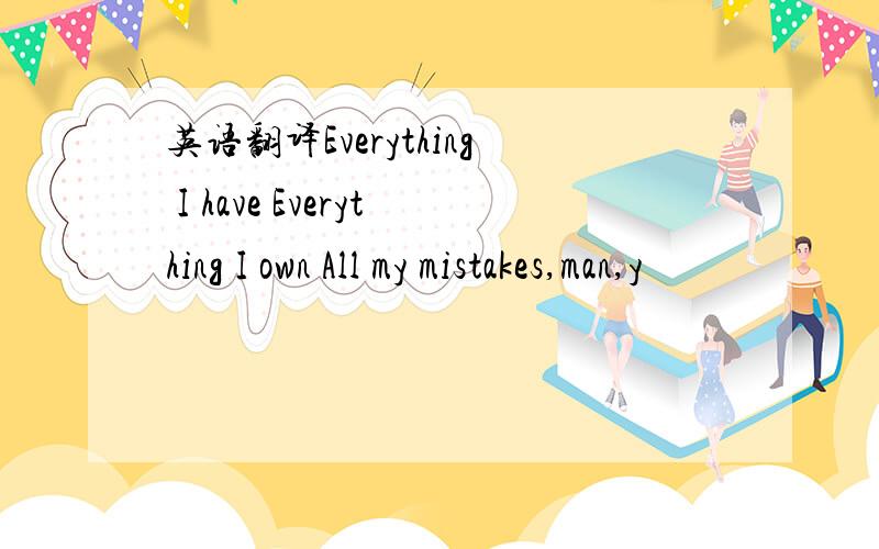 英语翻译Everything I have Everything I own All my mistakes,man,y