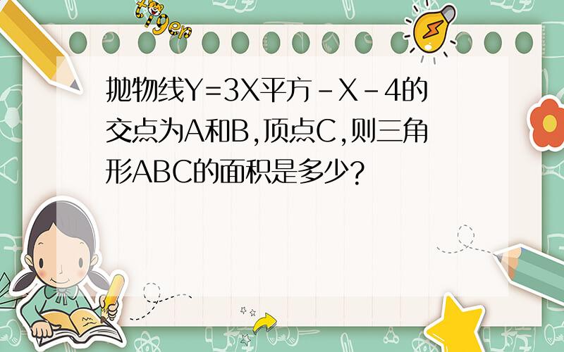 抛物线Y=3X平方-X-4的交点为A和B,顶点C,则三角形ABC的面积是多少?