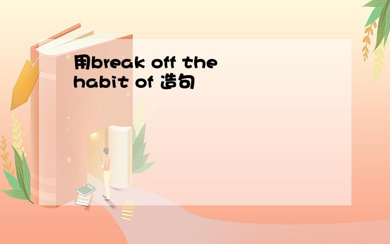 用break off thehabit of 造句