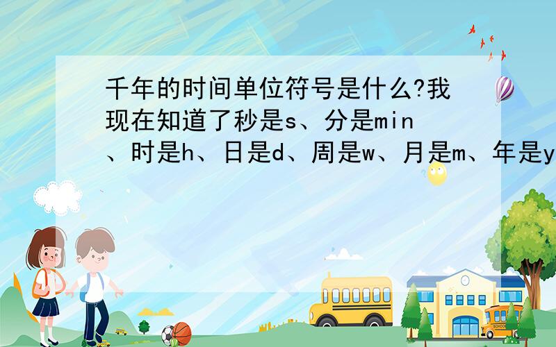 千年的时间单位符号是什么?我现在知道了秒是s、分是min、时是h、日是d、周是w、月是m、年是y、