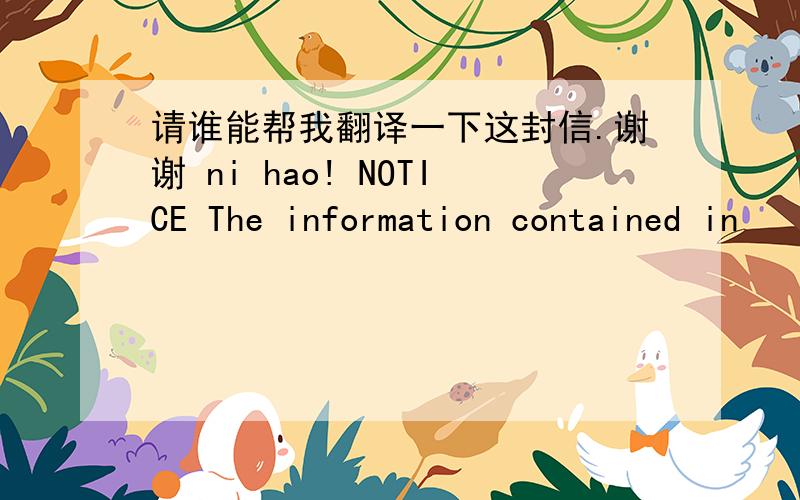 请谁能帮我翻译一下这封信.谢谢 ni hao! NOTICE The information contained in