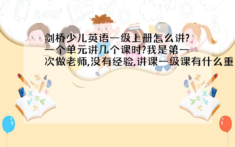 剑桥少儿英语一级上册怎么讲?一个单元讲几个课时?我是第一次做老师,没有经验,讲课一级课有什么重点呢