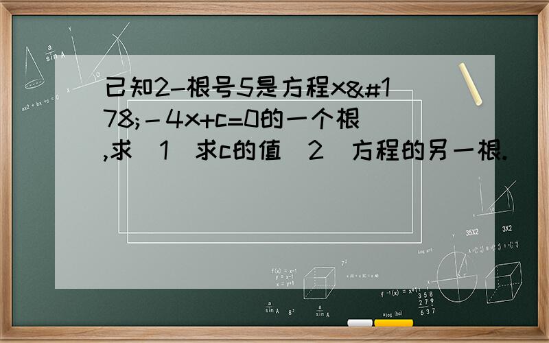 已知2-根号5是方程x²－4x+c=0的一个根,求（1）求c的值（2）方程的另一根.