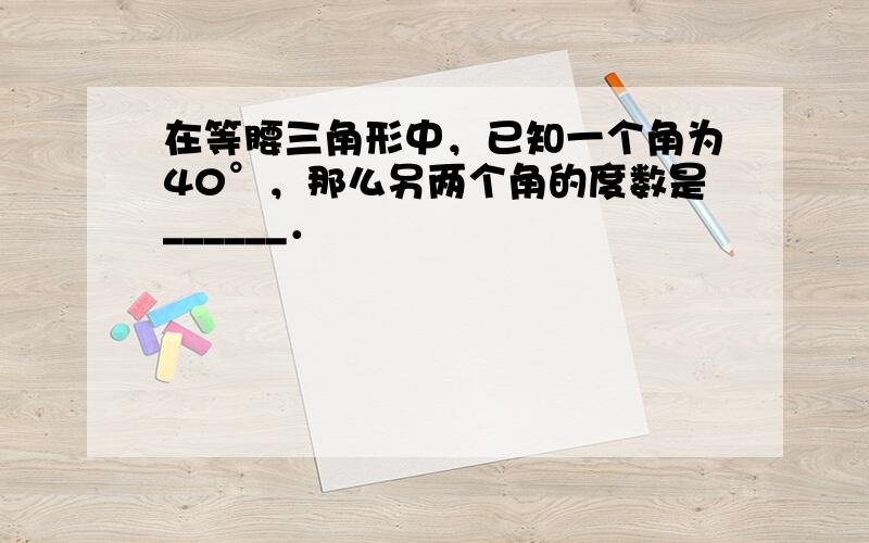 在等腰三角形中，已知一个角为40°，那么另两个角的度数是______．