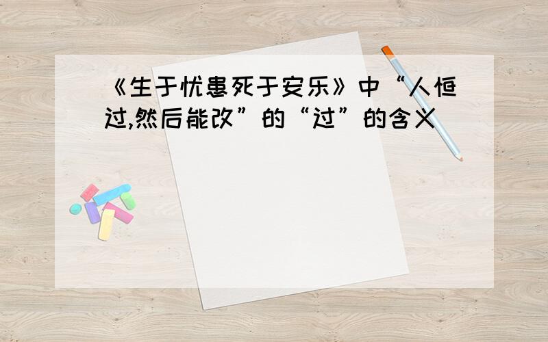 《生于忧患死于安乐》中“人恒过,然后能改”的“过”的含义