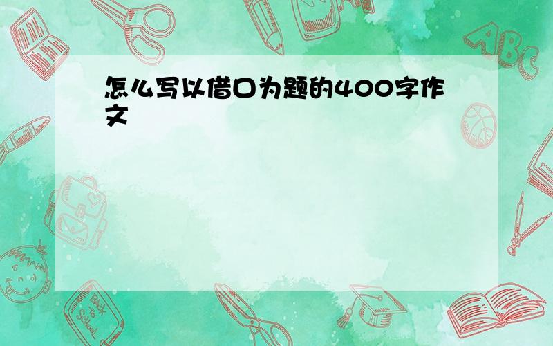 怎么写以借口为题的400字作文