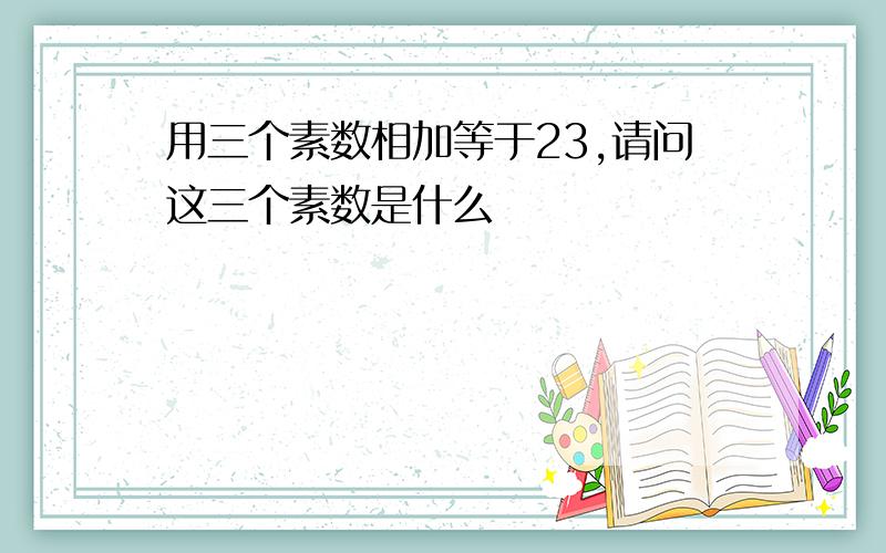 用三个素数相加等于23,请问这三个素数是什么