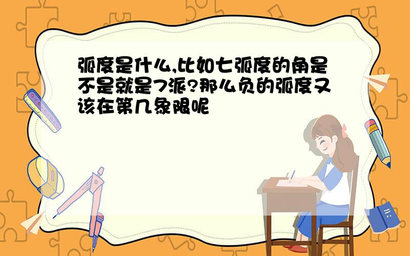 弧度是什么,比如七弧度的角是不是就是7派?那么负的弧度又该在第几象限呢