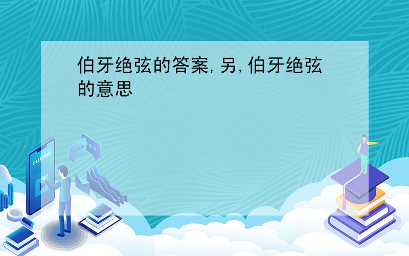 伯牙绝弦的答案,另,伯牙绝弦的意思