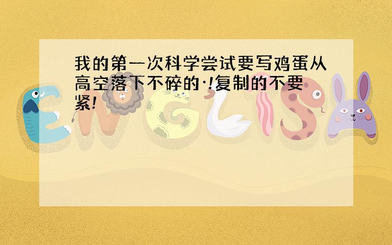 我的第一次科学尝试要写鸡蛋从高空落下不碎的·!复制的不要紧!