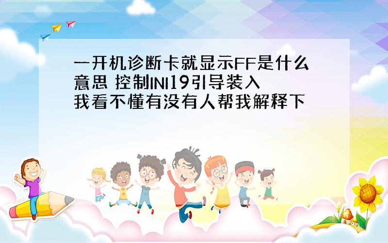 一开机诊断卡就显示FF是什么意思 控制INI19引导装入我看不懂有没有人帮我解释下