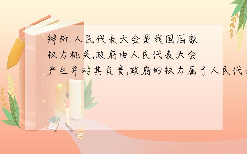 辩析:人民代表大会是我国国家权力机关,政府由人民代表大会产生并对其负责,政府的权力属于人民代表大会.