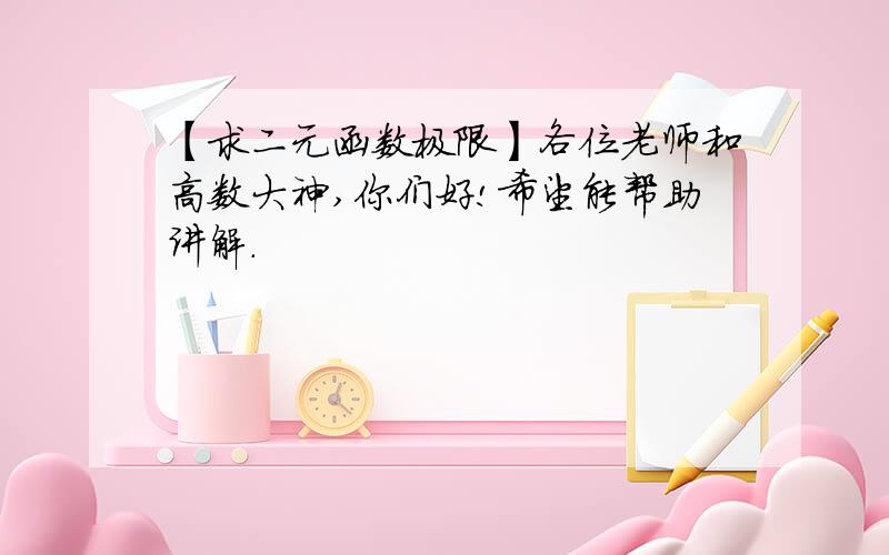 【求二元函数极限】各位老师和高数大神,你们好!希望能帮助讲解.