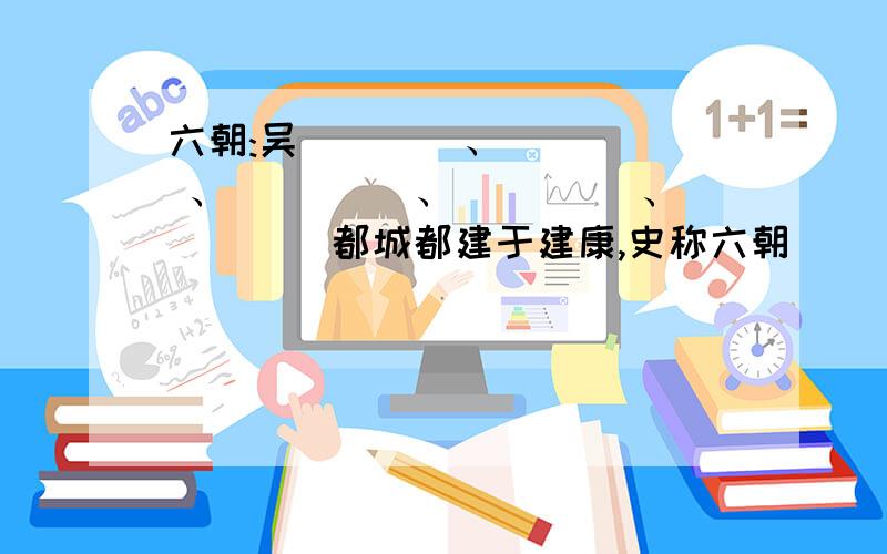 六朝:吴____、 ____ 、____ 、____ 、____都城都建于建康,史称六朝