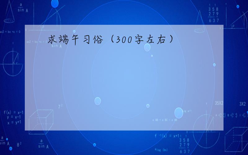 求端午习俗（300字左右）