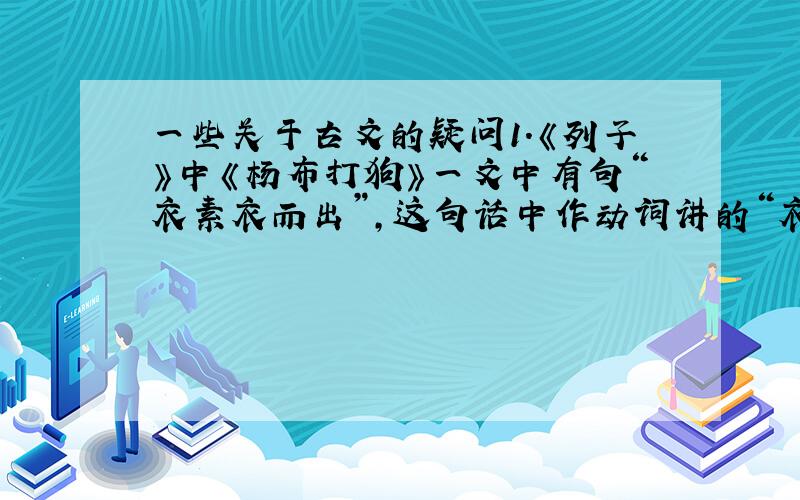 一些关于古文的疑问1.《列子》中《杨布打狗》一文中有句“衣素衣而出”,这句话中作动词讲的“衣”是不是该读成四声?2.也是