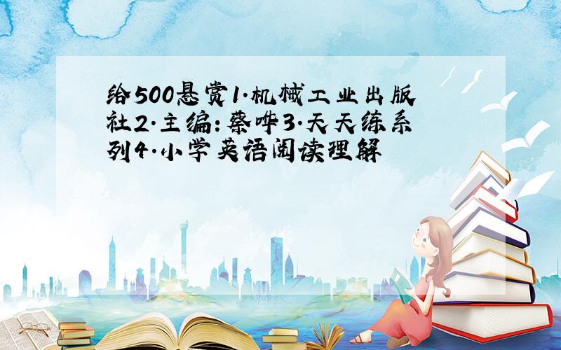 给500悬赏1.机械工业出版社2.主编：蔡哗3.天天练系列4.小学英语阅读理解