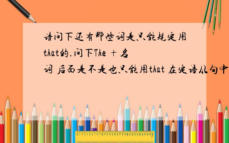 请问下还有那些词是只能规定用that的.问下The +名词 后面是不是也只能用that 在定语从句中.