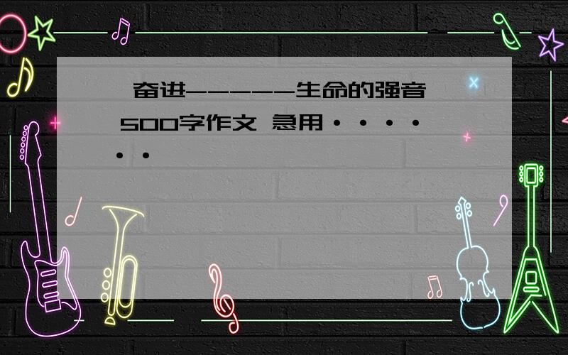 《奋进-----生命的强音》 500字作文 急用······