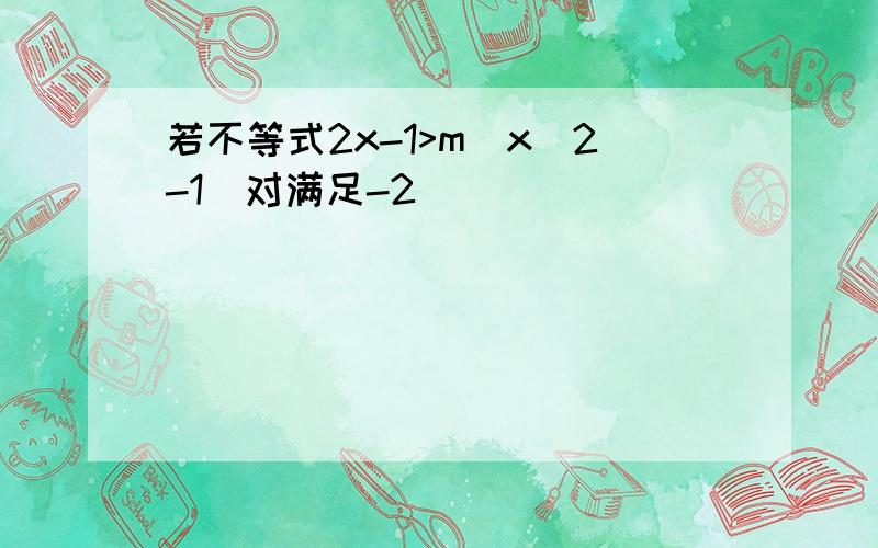 若不等式2x-1>m(x^2-1)对满足-2