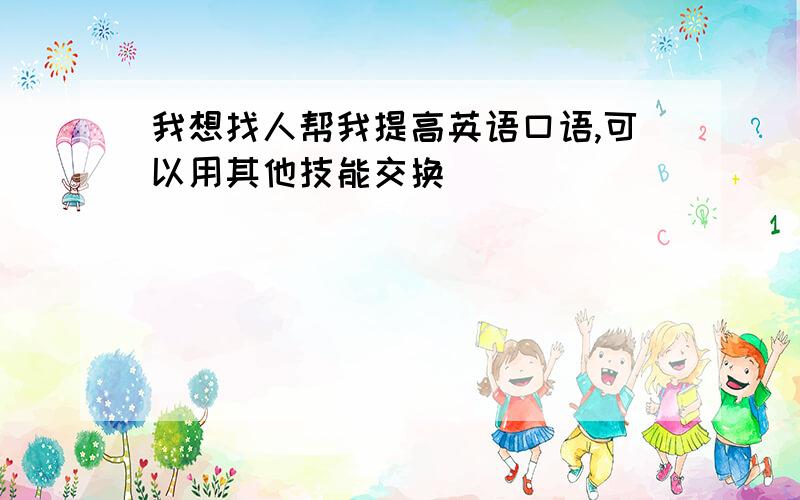 我想找人帮我提高英语口语,可以用其他技能交换