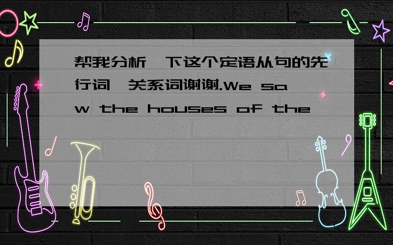 帮我分析一下这个定语从句的先行词,关系词谢谢.We saw the houses of the